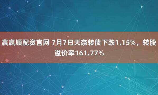 赢赢顺配资官网 7月7日天奈转债下跌1.15%,转股溢价率161.77%