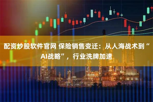 配资炒股软件官网 保险销售变迁：从人海战术到“AI战略”，行业洗牌加速