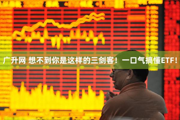 广升网 想不到你是这样的三剑客！一口气搞懂ETF！