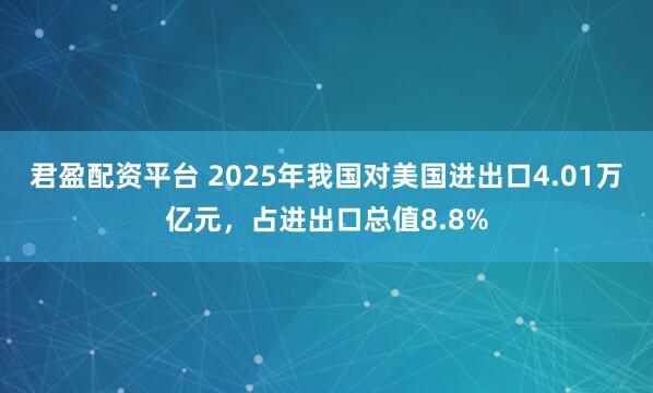 君盈配资平台 2025年我国对美国进出口4.01万亿元，占进出口总值8.8%
