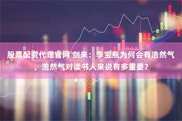 股票配资代理官网 剑来：李宝瓶为何会有浩然气，浩然气对读书人来说有多重要？