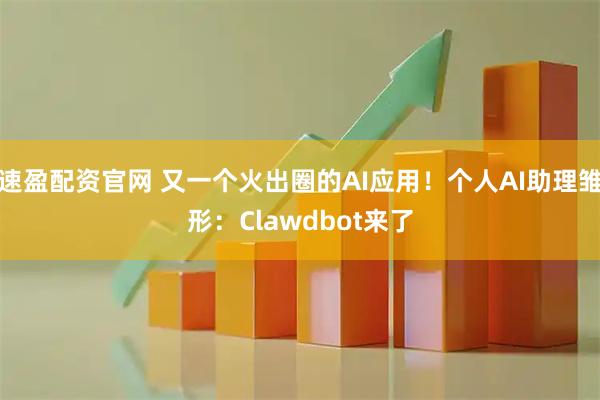 速盈配资官网 又一个火出圈的AI应用！个人AI助理雏形：Clawdbot来了