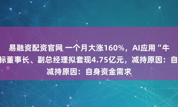 易融资配资官网 一个月大涨160%,AI应用“牛股”蓝色光标董事长、副总经理拟套现4.75亿元,减持原因:自身资金需求