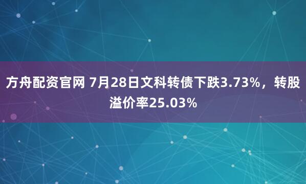 方舟配资官网 7月28日文科转债下跌3.73%,转股溢价率25.03%