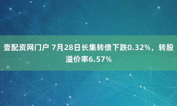 壹配资网门户 7月28日长集转债下跌0.32%,转股溢价率6.57%