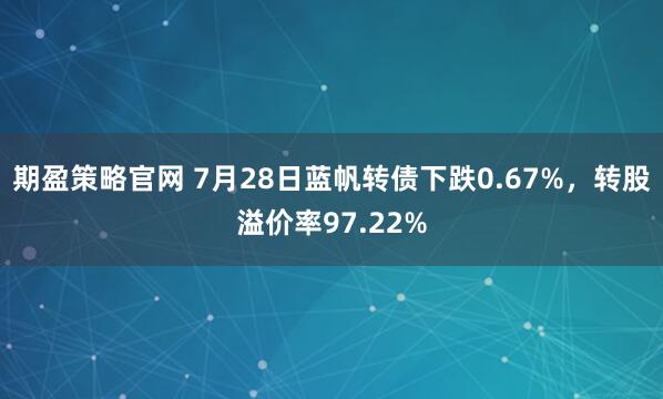 期盈策略官网 7月28日蓝帆转债下跌0.67%,转股溢价率97.22%