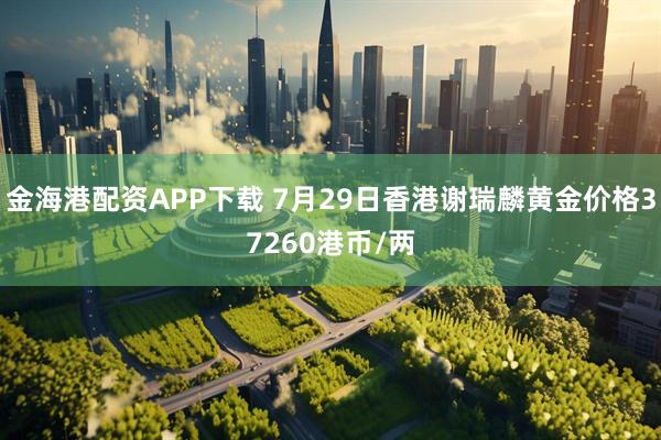 金海港配资APP下载 7月29日香港谢瑞麟黄金价格37260港币/两