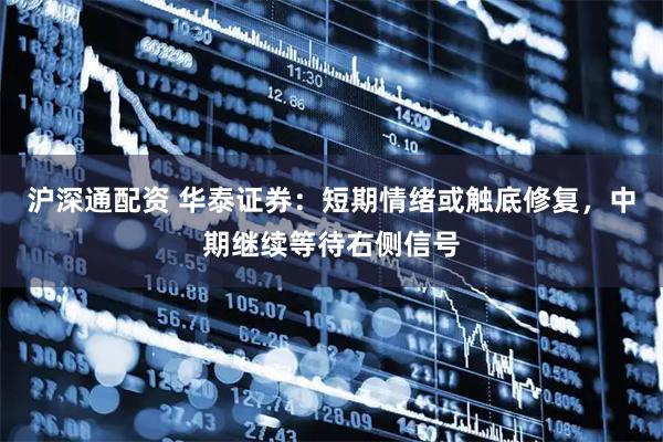 沪深通配资 华泰证券：短期情绪或触底修复，中期继续等待右侧信号