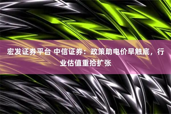 宏发证券平台 中信证券：政策助电价早触底，行业估值重拾扩张